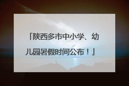 陕西多市中小学、幼儿园暑假时间公布！