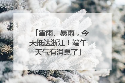 雷雨、暴雨，今天抵达浙江！端午天气有消息了