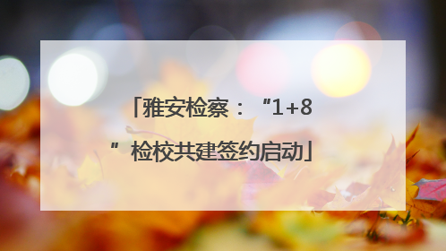 雅安检察：“1+8”检校共建签约启动