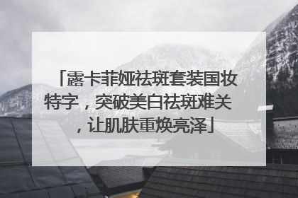 露卡菲娅祛斑套装国妆特字，突破美白祛斑难关，让肌肤重焕亮泽