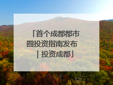 首个成都都市圈投资指南发布｜投资成都
