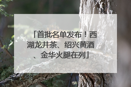 首批名单发布！西湖龙井茶、绍兴黄酒、金华火腿在列