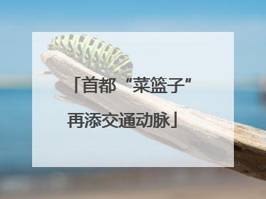 首都“菜篮子”再添交通动脉