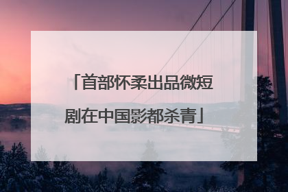 首部怀柔出品微短剧在中国影都杀青
