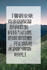 馨蓓安依克多因保湿舒润套装 科技与自然的双重馈赠，开启精准水润护理新时代