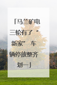马兰矿电三轮有了“新家” 车辆停放整齐划一