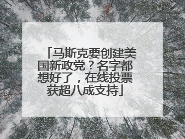 马斯克要创建美国新政党？名字都想好了，在线投票获超八成支持