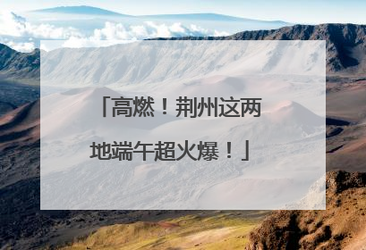 高燃！荆州这两地端午超火爆！