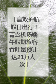 高效护航假日出行！青岛机场端午假期旅客吞吐量预计达21万人次