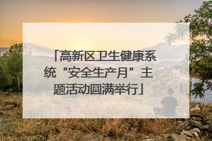 高新区卫生健康系统“安全生产月”主题活动圆满举行