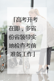 高考开考在即，多省份省领导实地检查考前准备工作