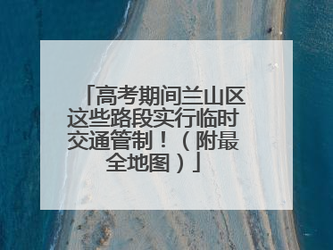 高考期间兰山区这些路段实行临时交通管制！（附最全地图）