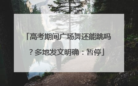 高考期间广场舞还能跳吗？多地发文明确：暂停