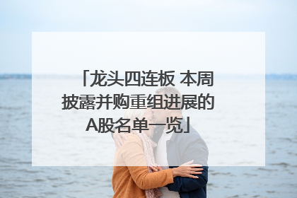 龙头四连板 本周披露并购重组进展的A股名单一览