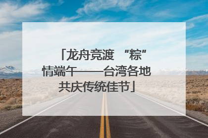 龙舟竞渡 “粽”情端午——台湾各地共庆传统佳节