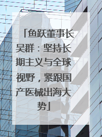 鱼跃董事长吴群：坚持长期主义与全球视野，紧跟国产医械出海大势