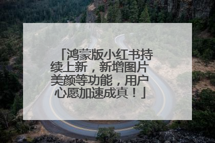 鸿蒙版小红书持续上新，新增图片美颜等功能，用户心愿加速成真！