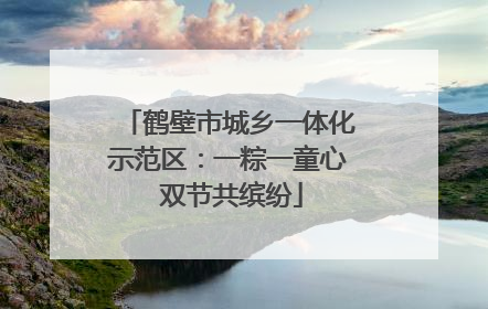 鹤壁市城乡一体化示范区：一粽一童心 双节共缤纷