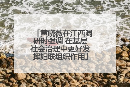 黄晓薇在江西调研时强调 在基层社会治理中更好发挥妇联组织作用