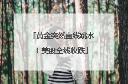 黄金突然直线跳水！美股全线收跌