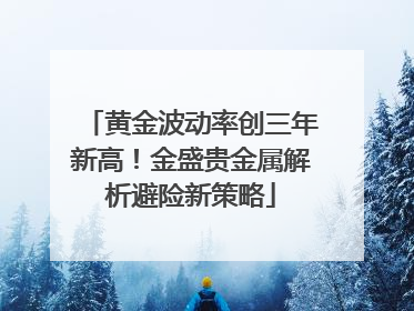 黄金波动率创三年新高！金盛贵金属解析避险新策略