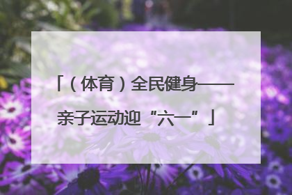 （体育）全民健身——亲子运动迎“六一”