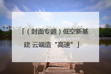 （封面专题）低空新基建 云端造“高速”