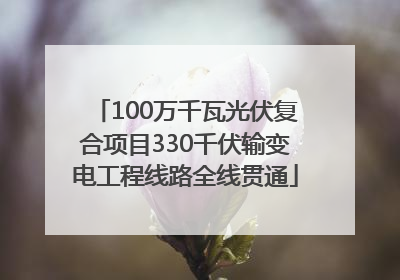 100万千瓦光伏复合项目330千伏输变电工程线路全线贯通