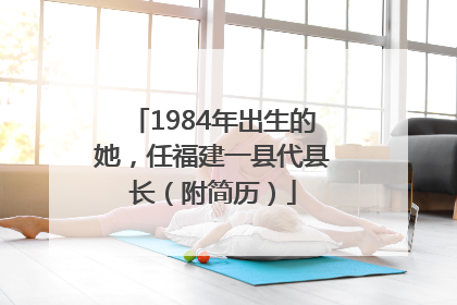 1984年出生的她，任福建一县代县长（附简历）