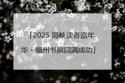 2025 海峡读者嘉年华・福州书展圆满成功
