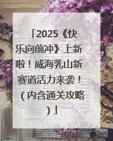 2025《快乐向前冲》上新啦！威海乳山新赛道活力来袭！（内含通关攻略）