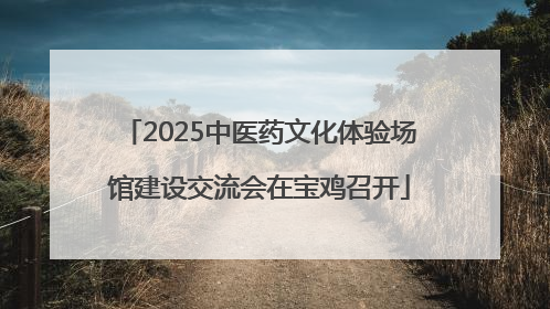 2025中医药文化体验场馆建设交流会在宝鸡召开