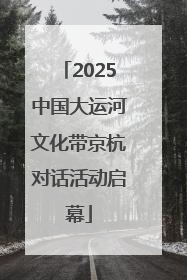 2025中国大运河文化带京杭对话活动启幕