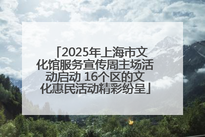 2025年上海市文化馆服务宣传周主场活动启动 16个区的文化惠民活动精彩纷呈