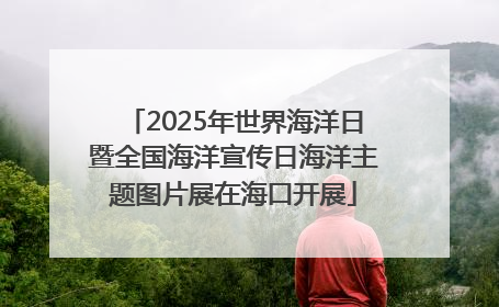 2025年世界海洋日暨全国海洋宣传日海洋主题图片展在海口开展