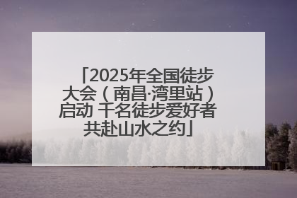 2025年全国徒步大会（南昌·湾里站）启动 千名徒步爱好者共赴山水之约
