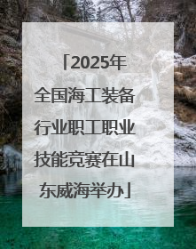 2025年全国海工装备行业职工职业技能竞赛在山东威海举办