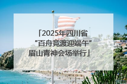 2025年四川省“百舟竞渡迎端午”眉山青神会场举行