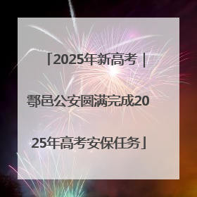 2025年新高考｜鄠邑公安圆满完成2025年高考安保任务