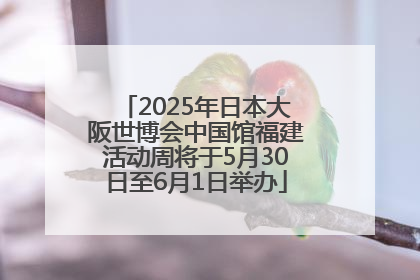 2025年日本大阪世博会中国馆福建活动周将于5月30日至6月1日举办