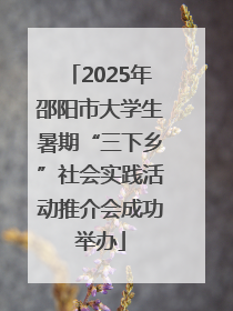 2025年邵阳市大学生暑期“三下乡”社会实践活动推介会成功举办
