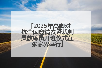 2025年高脚对抗全国邀请赛暨裁判员教练员开班仪式在张家界举行