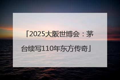2025大阪世博会：茅台续写110年东方传奇