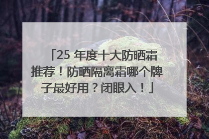 25 年度十大防晒霜推荐！防晒隔离霜哪个牌子最好用？闭眼入！