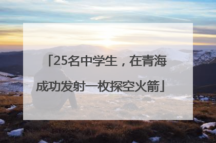 25名中学生，在青海成功发射一枚探空火箭