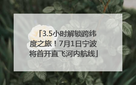 3.5小时解锁跨纬度之旅！7月1日宁波将首开直飞河内航线