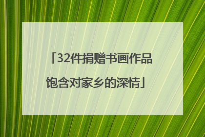 32件捐赠书画作品饱含对家乡的深情