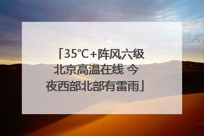 35℃+阵风六级 北京高温在线 今夜西部北部有雷雨