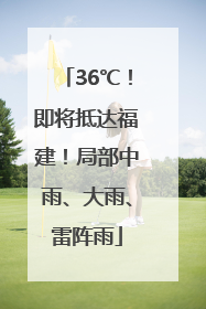 36℃！即将抵达福建！局部中雨、大雨、雷阵雨