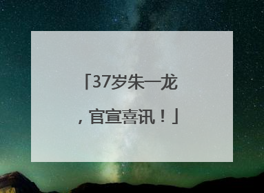 37岁朱一龙，官宣喜讯！